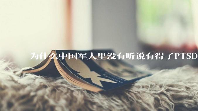 为什么中国军人里没有听说有得了PTSD的？