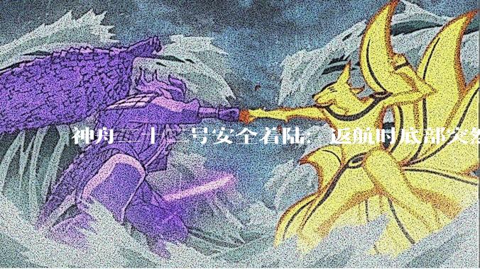 神舟二十二号安全着陆：返航时底部突然掉下一块东西，发生了什么_飞船_任务_设备