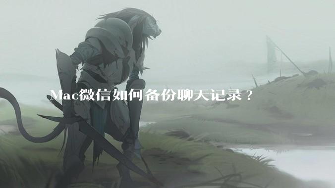 Mac微信如何备份聊天记录?