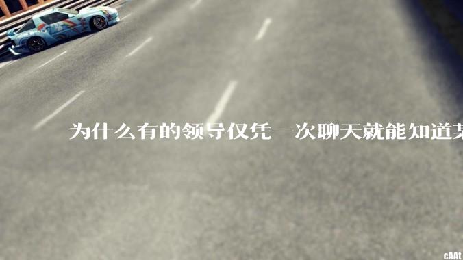 为什么有的领导仅凭一次聊天就能知道某些人不堪大用？