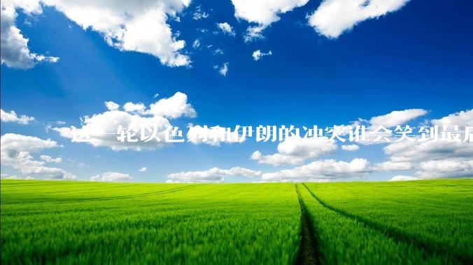 这一轮以色列和伊朗的冲突谁会笑到最后？最终会如何收场？