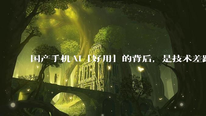 国产手机AI「好用」的背后，是技术差距还是文化差异？
